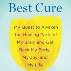 The Last Best Cure: My Quest to Awaken the Healing Parts of My Brain and Get Back My Body, My Joy, a nd My Life - Donna Jackson Nakazawa