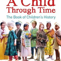 A Child Through Time: The Book of Children's History - Phil Wilkinson