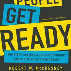 People Get Ready: The Fight against a Jobless Economy and a Citizenless Demacy - Robert W. McChesney