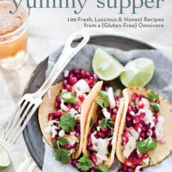 Yummy Supper: 100 Fresh, Luscious & Honest Recipes from a Gluten-Free Omnivore: A Cookbook - Erin Scott