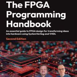 The FPGA Programming Handbook: An essential guide to FPGA design for transforming ideas into hardware using SystemVerilog and VHDL - Frank Bruno