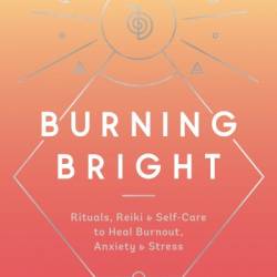 Burning Bright: Rituals, Reiki, and Self-Care to Heal Burnout