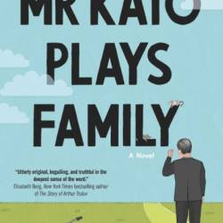 Mr Kato Plays Family: A Novel - Milena Michiko Flasar