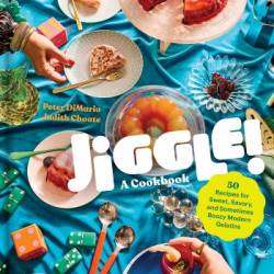 Jiggle!: A Cookbook: 50 Recipes for Sweet, Savory, and Sometimes Boozy Modern Gelatins - Peter DiMario