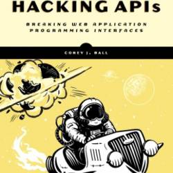 Hacking APIs: Breaking Web Application Programming Interfaces - Corey J. Ball