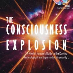 The Consciousness Explosion: A Mindful Human's Guide to the Coming Technological and Experiential Singularity - Ben Goertzel