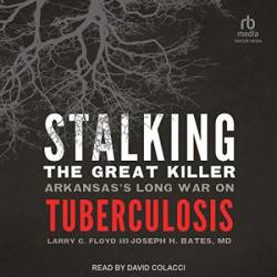 Stalking the Great Killer: Arkansas's Long War on Tuberculosis - [AUDIOBOOK]