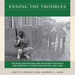 Ending the Troubles: Religion, Nationalism, and the Search for Peace and Demacy in Northern Ireland, 1997-1998 - John M. Burney