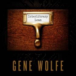 Interlibrary Loan - Gene Wolfe