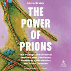 The Power of Prions: The Strange and Essential Proteins That Can Cause Alzheimer's, Parkinson's, and Other Diseases - [AUDIOBOOK]