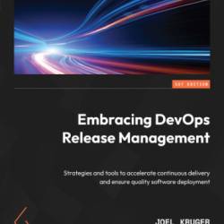 Embracing DevOps Release Management: Strategies and tools to accelerate continuous delivery and ensure quality software deployment - Joel Kruger