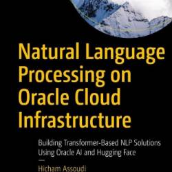 Natural Language Processing on Oracle Cloud Infrastructure: Building Transformer-Based NLP Solutions Using Oracle AI and Hugging Face - Hicham Assoudi