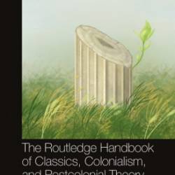 The Routledge Handbook of Classics, Colonialism, and Postcolonial Theory - Katherine Blouin