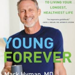 Young Forever: The Secrets to Living Your Longest, Healthiest Life - Mark Hyman