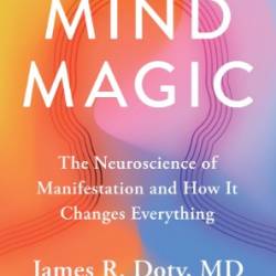 Mind Magic: The Neuroscience of Manifestation and How It Changes Everything - James R. Doty