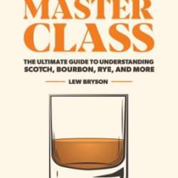 Whiskey Master Class: The Ultimate Guide to Understanding Scotch, Bourbon, Rye, and More