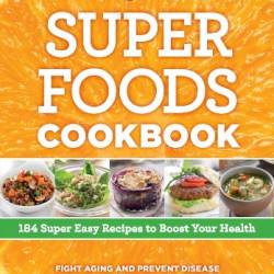 Super Foods Cookbook: 184 Super Easy Recipes to Boost Your Health