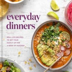 Everyday Dinners: Real-Life Recipes to Set Your Family Up for a Week of Success: A Cookbook