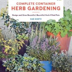 Complete Container Herb Gardening: Design and Grow Beautiful, Bountiful Herb-Filled Pots