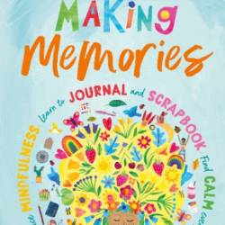 Making Memories: Practice Mindfulness, Learn to Journal and Scrapbook, Find Calm Every Day