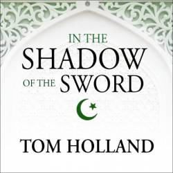 In the Shadow of the Sword: The Birth of Islam and the Rise of the Global Arab Empire - [AUDIOBOOK]