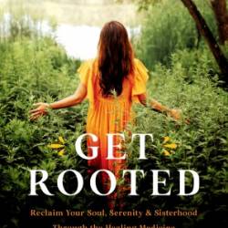 Get Rooted: Reclaim Your Soul, Serenity, and Sisterhood Through the Healing Medicine of the Grandmothers - Moreno