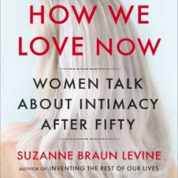 How We Love Now : Sex and the New Intimacy in Second Adulthood - Levine