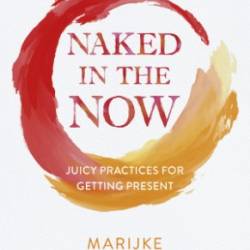 Naked in the Now Juicy Practices for Getting Present - Mccandless