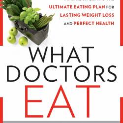 What Doctors Eat : Tips, Recipes, and the Ultimate Eating Plan for Lasting Weight Loss and Perfect Health - Bhatia