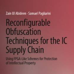 Reconfigurable Obfuscation Techniques for the IC Supply Chain: Using FPGA-Like Schemes for Protection of Intellectual Property - Zain Ul Abideen, Samuel Pagliarini