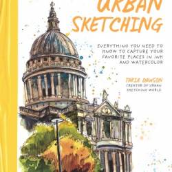 The Beginner's Guide to Urban Sketching: Everything You Need to Know to Capture Your Favorite Places in Ink and Watercolor - Taria Dawson