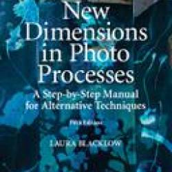 New Dimensions in Photo Processes: A Step by Step Manual for Alternative Techniques - Laura Blacklow