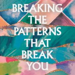 Breaking the Patterns That Break You : Healing from the Pain of Your Past and Finding Real Hope That Lasts - Tori Hope Petersen