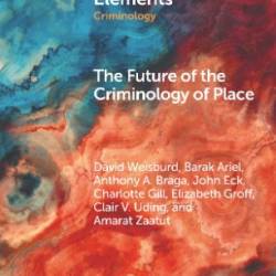 The Future of the Criminology of Place: New Directions for Research and Practice - Weisburd, David; Ariel, Barak; Braga, Anthony A.; Eck, John; Gill, Charlotte; Groff, Elizabeth; Uding, Clair V.; Zaatut, Amarat