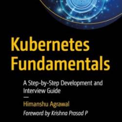 Kubernetes Fundamentals: A Step-by-Step Development and Interview Guide - Himanshu Agrawal