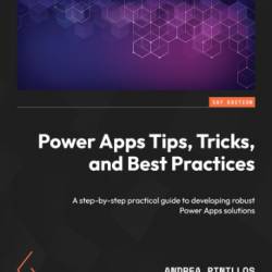 Power Apps Tips, Tricks, and Best Practices: A step-by-step practical guide to developing robust Power Apps solutions - Andrea Pinillos | Tim Weinzapfel