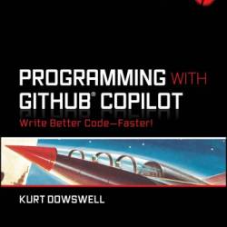 Programming with GitHub Copilot: Write Better Code--Faster! - Dowswell, Kurt;