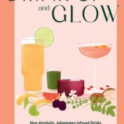 Drink Up and Glow : Non-Alcoholic, Adaptogen-Infused Drinks for Optimal Wellness, Energy, and Stress Relief - Gaby Mlynarczyk