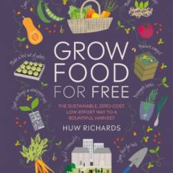 Grow Food For Free - cost, low-effort way to a bountiful harvest - Richards, Huw
