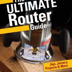 David Thiel. Popular Woodworking. The Ultimate Router Guide.       (2014) PDF