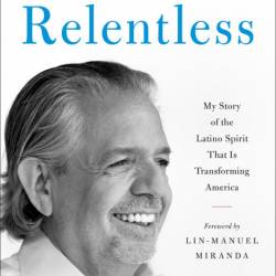 Relentless: My Story of the Latino Spirit That Is Transforming America - Luis A. M...