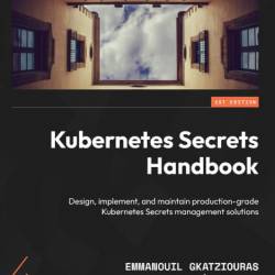 Kubernetes Secrets Handbook: Design, implement, and maintain production-grade Kube...