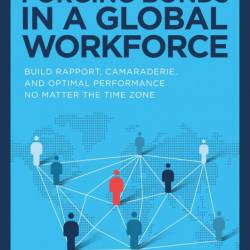 Forging Bonds in a Global Workforce: Build Rapport, Camaraderie, and Optimal Perfo...