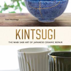 Kintsugi: The Wabi Sabi Art of Japanese Ceramic Repair - Kaori Mochinaga