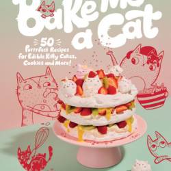 Bake Me a Cat: 50 Purrfect Recipes for Edible Kitty Cakes, Cookies and More! - Kim...