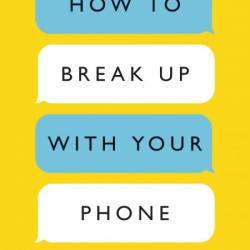 How to Break Up with Your Phone: The 30-Day Plan to Take Back Your Life - Catherin...