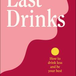 Last Drinks: How to Drink Less and Be Your Best - Maz Compton