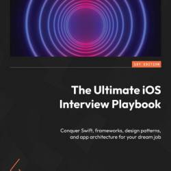 The Ultimate iOS Interview Playbook: Conquer Swift, frameWorks, design patterns, a...