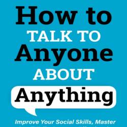 How to Talk to Anyone About Anything: Improve Your Social Skills, Master Small Tal...