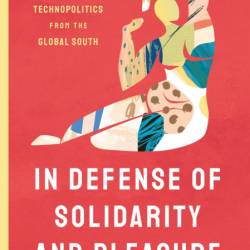 In Defense of Solidarity and Pleasure: Feminist Technopolitics from the Global Sou...